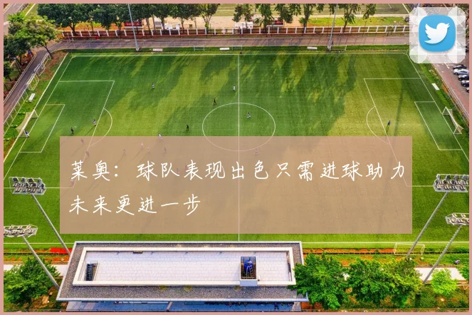 莱奥：球队表现出色只需进球助力未来更进一步