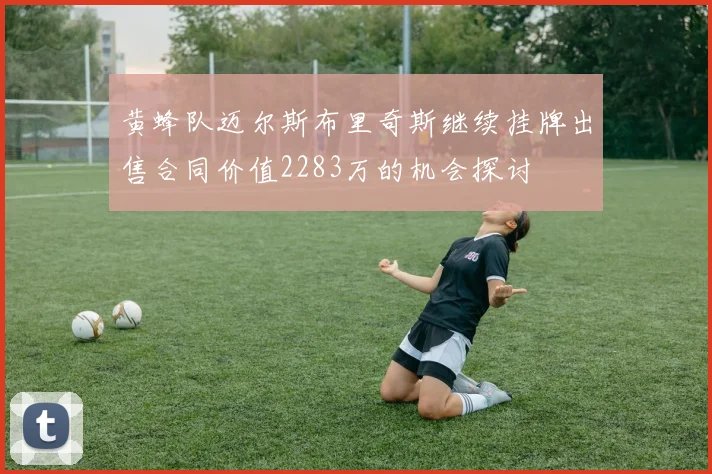 黄蜂队迈尔斯布里奇斯继续挂牌出售合同价值2283万的机会探讨