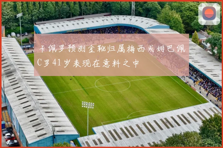 卡佩罗预测金靴归属梅西或姆巴佩C罗41岁表现在意料之中