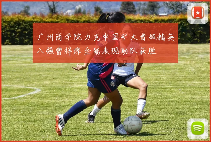 广州商学院力克中国矿大晋级精英八强曹梓烽全能表现助队获胜