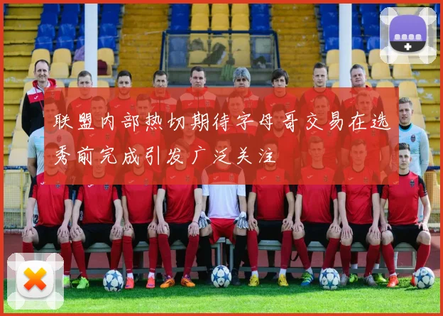 联盟内部热切期待字母哥交易在选秀前完成引发广泛关注